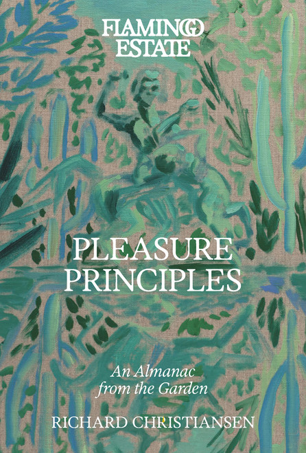 Flamingo Estate Pleasure Principles (An Almanac from the Garden) by Richard Christiansen, 9781797244587