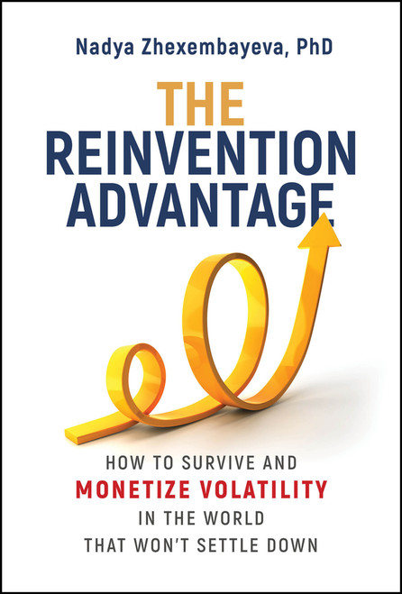 The Reinvention Advantage (How to Survive and Monetize Volatility in the World That Won't Settle Down) by Nadya Zhexembayeva, 9781394444878