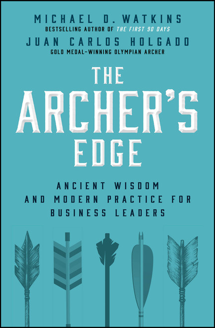 The Archer's Edge (Ancient Wisdom and Modern Practice for Business Leaders) by Michael D. Watkins, Juan Carlos Holgado, 9781394415328