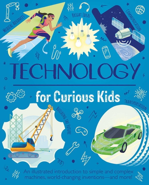 Technology for Curious Kids (An Illustrated Introduction to Simple and Complex Machines, World-Changing Inventions - and More!) by Anna Claybourne, Nik Neves, 9781398857483