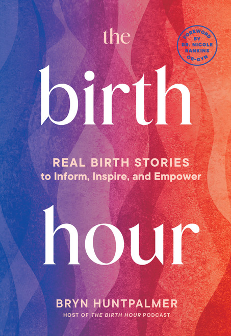 The Birth Hour (Real Birth Stories to Inform, Inspire, and Empower) by Bryn Huntpalmer, 9781969889042