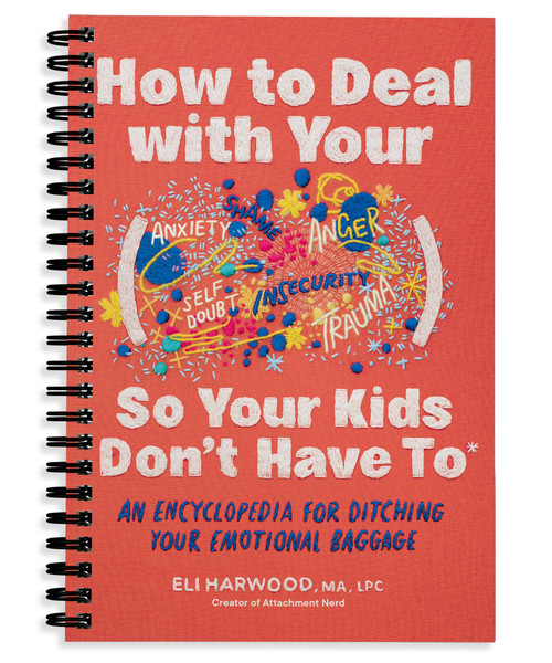 How to Deal with Your ____ So Your Kids Don't Have to (An Encyclopedia for Ditching Your Emotional Baggage) by Eli Harwood, M.A., LPC, 9781632176172