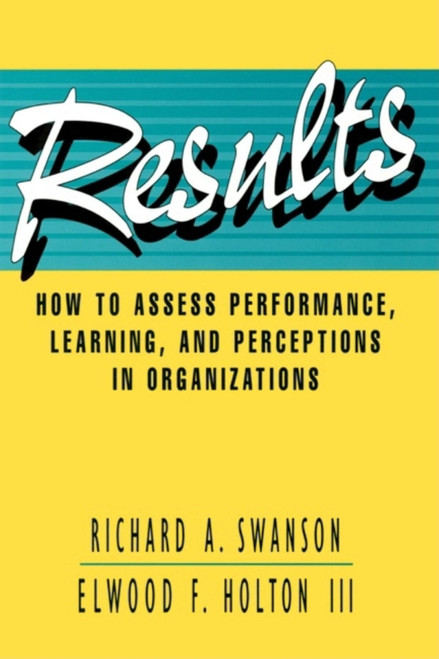 Results (How to Assess Performance, Learning, and Perceptions in Organizations) by Richard A. Swanson, Elwood F. Holton III, 9781576750445