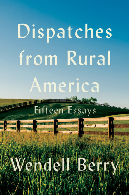 Dispatches from Rural America (Fifteen Essays) by Wendell Berry, 9781640098572