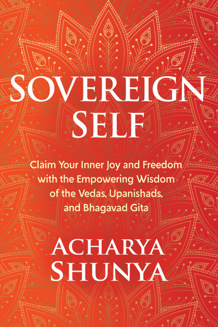 Sovereign Self (Claim Your Inner Joy and Freedom with the Empowering Wisdom of the Vedas, Upanishads, and Bhagavad Gita) by Acharya Shunya, 9781649632012