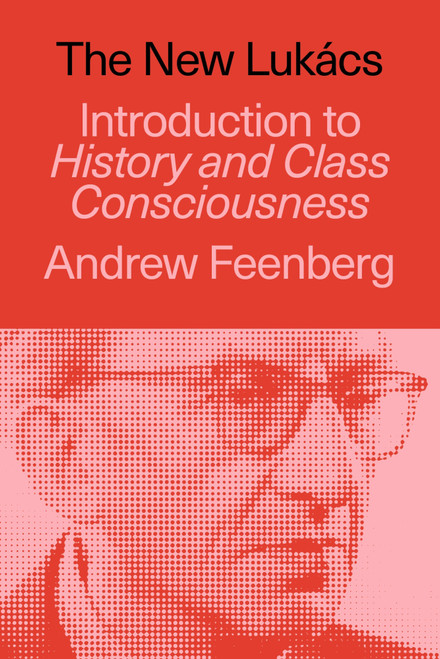 The New Lukács (Introduction to History & Class Consciousness) by Andrew Feenberg, 9781836741626
