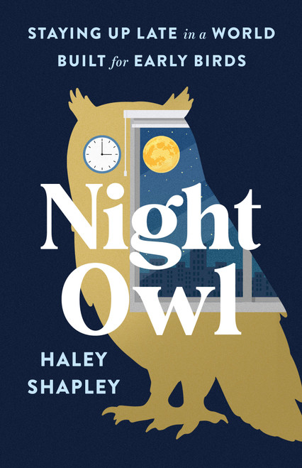 Night Owl (Staying Up Late in a World Built for Early Birds) by Haley Shapley, 9781250387578