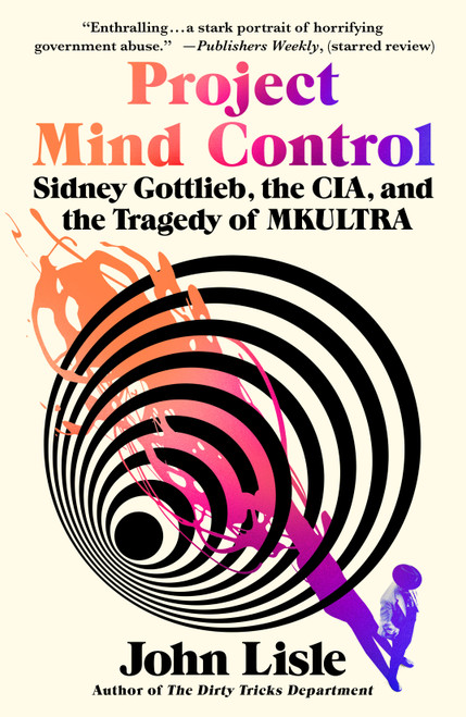 Project Mind Control (Sidney Gottlieb, the CIA, and the Tragedy of MKULTRA) by John Lisle, 9781250338761