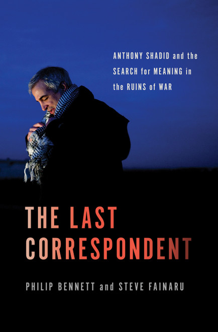 The Last Correspondent (Anthony Shadid and the Search for Meaning in the Ruins of War) by Steve Fainaru, Philip Bennett, 9781250866387