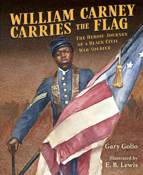 William Carney Carries the Flag (The Heroic Journey of a Black Civil War Soldier) by Gary Golio, E. B. Lewis, 9781635926033