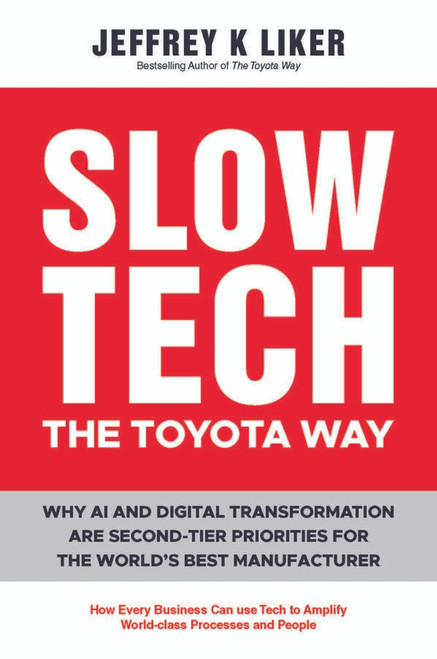 Slow Tech, The Toyota Way (How Every Business Can Use Tech to Amplify World-Class Process and People) by Jeffrey K. Liker, 9781394427444