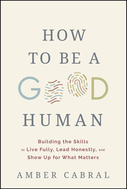 How to Be a Good Human (Building the Skills to Live Fully, Lead Honestly, and Show Up for What Matters) by Amber Cabral, 9781394394944