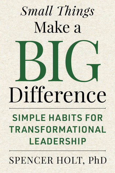 Small Things Make a Big Difference (Simple Habits for Transformational Leadership) by Spencer Holt, 9781510788763