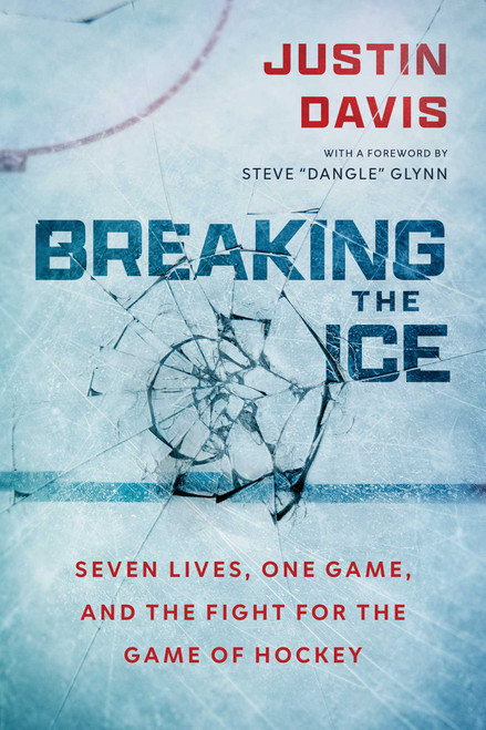 Breaking the Ice (Seven Lives, One Game, and The Fight for the Game of Hockey) by Justin Davis, Steve "Dangle" Glynn, 9781770418332