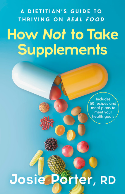 How Not to Take Supplements (A Dietitian's Guide to Thriving on Real Food) by Josie Porter, RD, 9798217424115