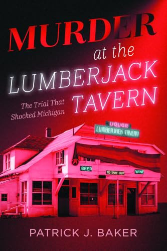 Murder at the Lumberjack Tavern (The Trial That Shocked Michigan) by Patrick J. Baker, 9781467171021
