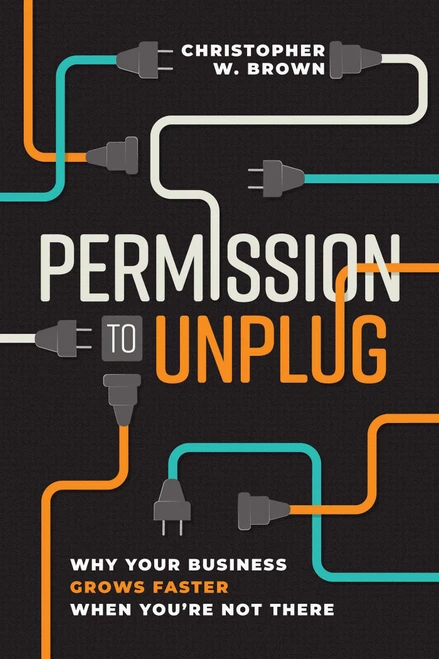 Permission to Unplug (Why Your Business Grows Faster When You're Not There) by Christopher W. Brown, 9798891883703