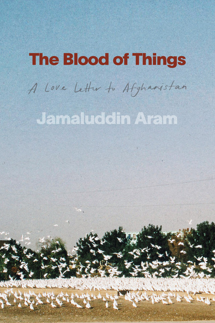 The Blood of Things (A Love Letter to Afghanistan) by Jamaluddin Aram, 9780771019722