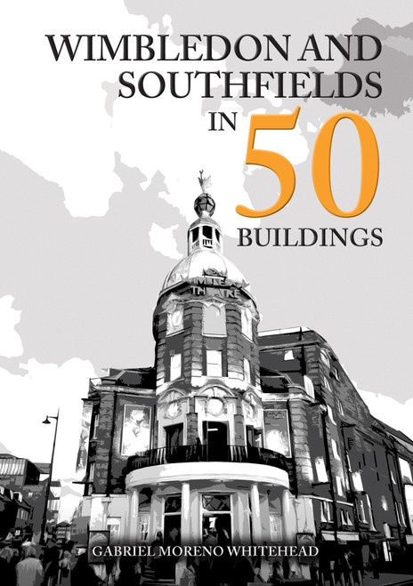 Wimbledon and Southfields in 50 Buildings by Gabriel Moreno Whitehead, Gabriel Moreno, 9781398128736