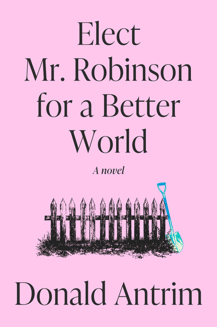 Elect Mr. Robinson for a Better World (A Novel) by Donald Antrim, 9780593733561