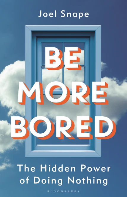Be More Bored (The Hidden Power of Doing Nothing) by Joel Snape, 9781399433174