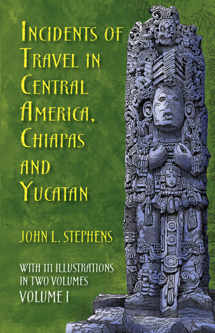 Incidents of Travel in Central America, Chiapas, and Yucatan, Volume I by John L. Stephens, 9780486224046