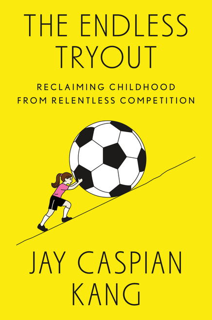 The Endless Tryout (Reclaiming Childhood from Relentless Competition) by Jay Caspian Kang, 9798217060054