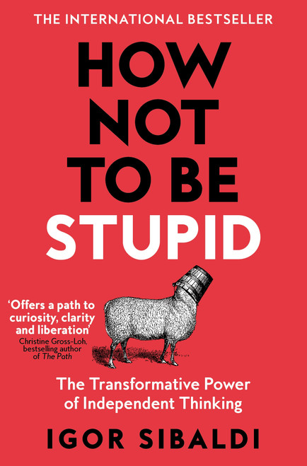 How Not To Be Stupid (The Transformative Power of Independent Thinking) by Igor Sibaldi, 9781035094974