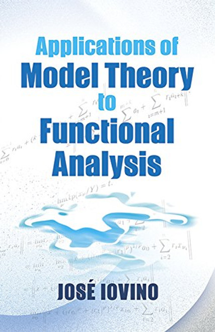 Applications of Model Theory to Functional Analysis by Jose Iovino, 9780486780849
