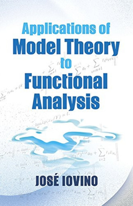 Applications of Model Theory to Functional Analysis by Jose Iovino, 9780486780849