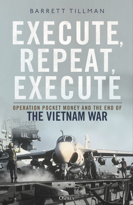 Execute, Repeat, Execute: Operation Pocket Money and the End of the Vietnam War by Barrett Tillman, 9781472877642