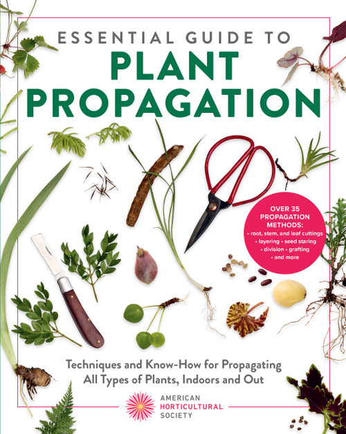 Essential Guide to Plant Propagation (Techniques and Know-How for Propagating All Types of Plants, Indoors and Out) by American Horticultural Society, 9780760398319