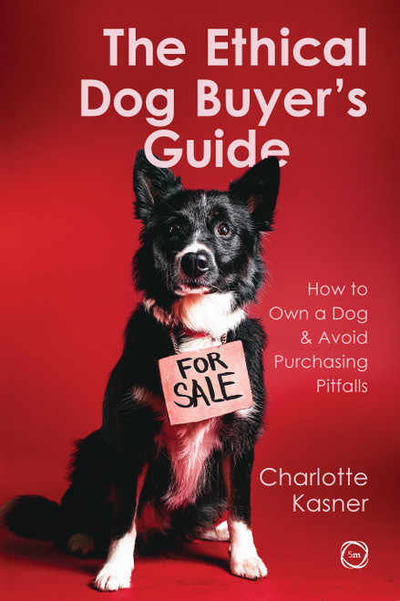 The Ethical Dog Buyer's Guide (How to Own a Dog and Avoid Purchasing Pitfalls) by Charlotte Kasner, 9781789184013