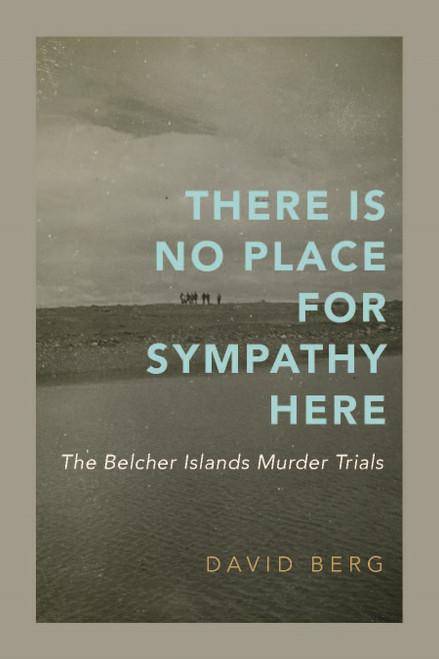 There Is No Place for Sympathy Here (The Belcher Islands Murder Trials) by David Berg, 9780228029380