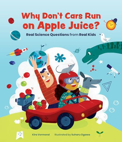Why Don't Cars Run on Apple Juice? (Real Science Questions from Real Kids) by Kira Vermond, Suharu Ogawa, 9781773213026