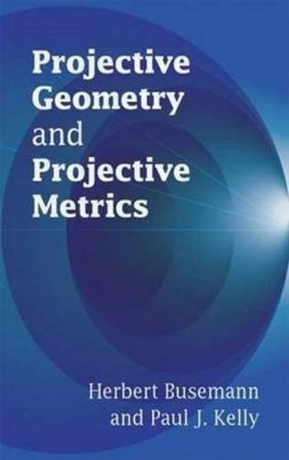 Projective Geometry and Projective Metrics by Herbert Busemann, Paul J. Kelly, 9780486445823