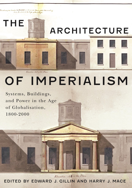 The Architecture of Imperialism (Systems, Buildings, and Power in the Age of Globalisation, 1800-2000) by Edward J. Gillin, Harry J. Mace, 9780228029427