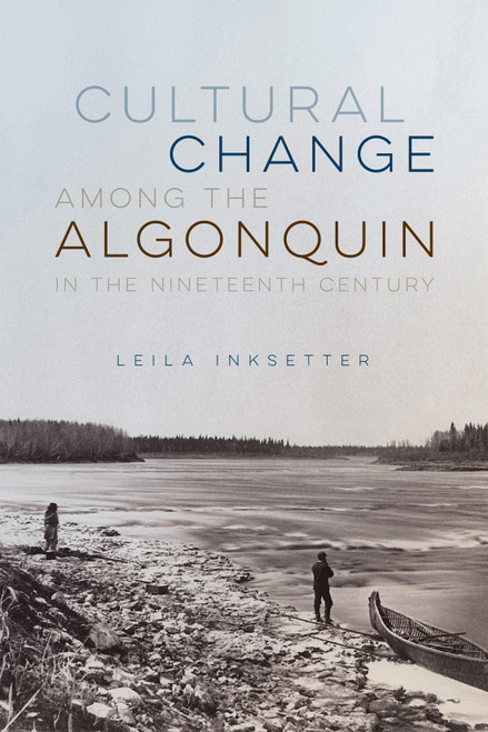Cultural Change among the Algonquin in the Nineteenth Century by Leila Inksetter, Bruce Inksetter, 9780228022145