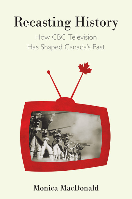 Recasting History (How CBC Television Has Shaped Canada's Past) by Monica Macdonald, 9780773556324
