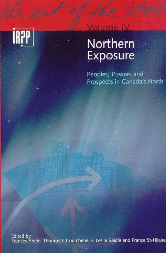 Northern Exposure: Peoples, Powers and Prospects in Canada's North, Volume 4 by Frances Abele, Thomas J. Courchene, F. Leslie Seidle, 9780886452056