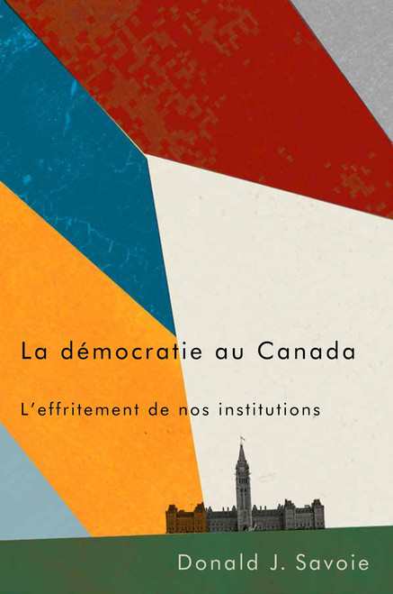 La démocratie au Canada (L'effritement de nos institutions) (French Edition) by Donald J. Savoie, 9780773559318