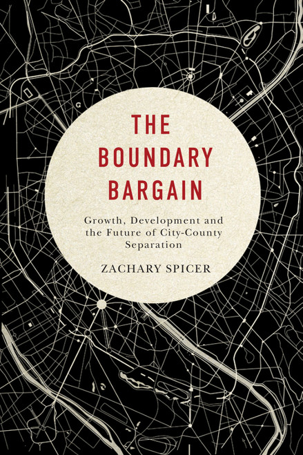 The Boundary Bargain (Growth, Development, and the Future of City-County Separation) by Zachary Spicer, 9780773547490