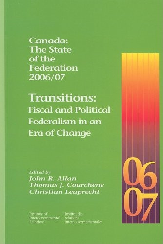 Canada: The State of the Federation 2006/07 (Transitions: Fiscal and Political Federalism in an Era of Change) by John R. Allan, Thomas J. Courchene, Christian Leuprecht, 9781553391890