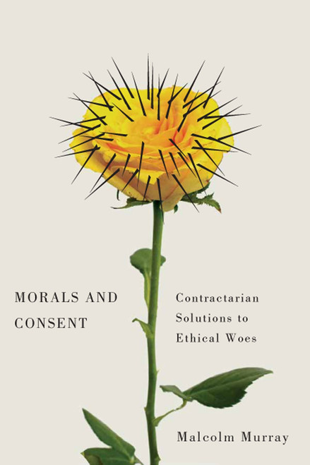 Morals and Consent (Contractarian Solutions to Ethical Woes) by Malcolm Murray, 9780773551114
