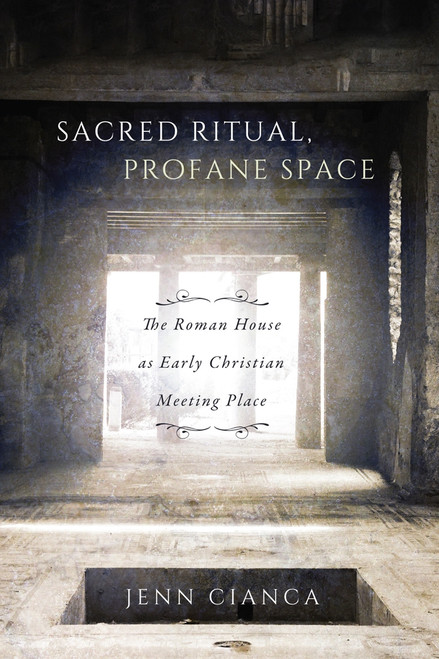 Sacred Ritual, Profane Space (The Roman House as Early Christian Meeting Place) by Jenn Cianca, 9780773553330