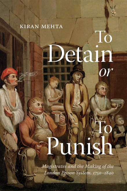 To Detain or to Punish (Magistrates and the Making of the London Prison System, 1750-1840) by Kiran Mehta, 9780228024088