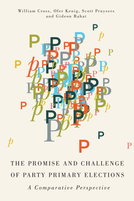 The Promise and Challenge of Party Primary Elections (A Comparative Perspective) by William P. Cross, Ofer Kenig, Scott Pruysers, Gideon Rahat, 9780773547988