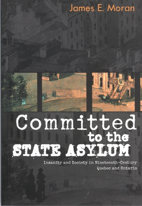 Committed to the State Asylum (Insanity and Society in Nineteenth-Century Quebec and Ontario) by James E. Moran, 9780773521896