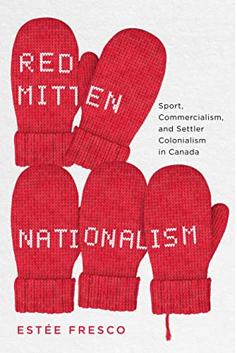 Red Mitten Nationalism (Sport, Commercialism, and Settler Colonialism in Canada) by Estée Fresco, 9780228014171