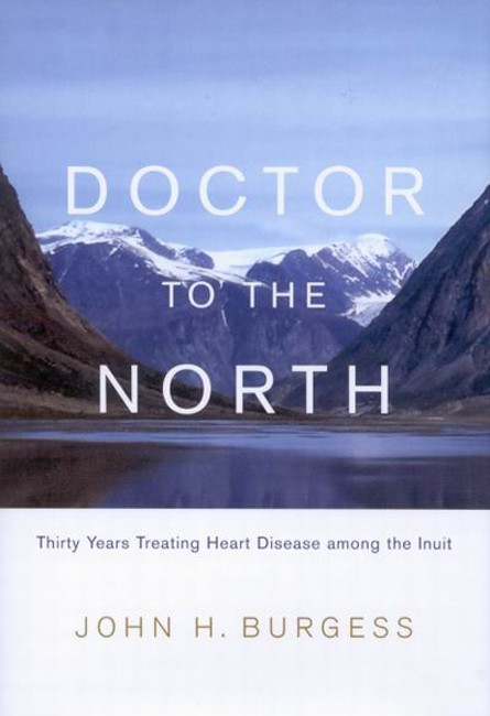 Doctor to the North (Thirty Years Treating Heart Disease among the Inuit) by John H. Burgess, 9780773534315